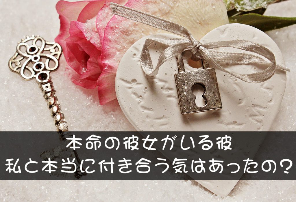 本命の彼女がいる彼は私と本当に付き合う気はあったの?