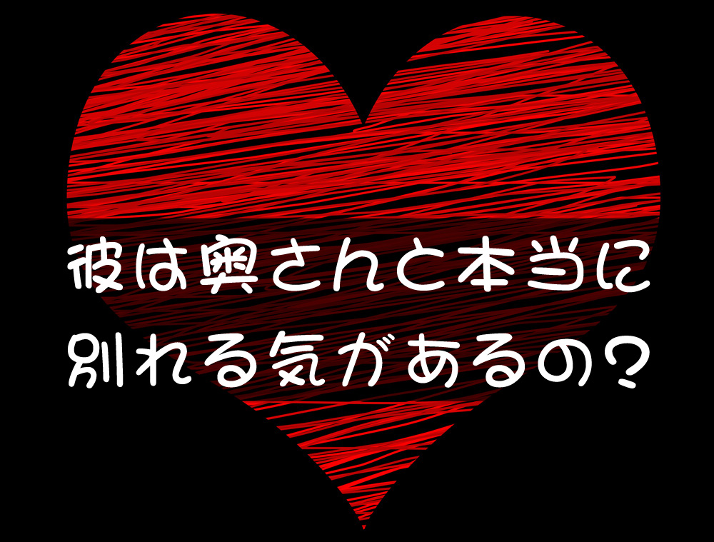 彼は奥さんと本当に別れる気があるの?