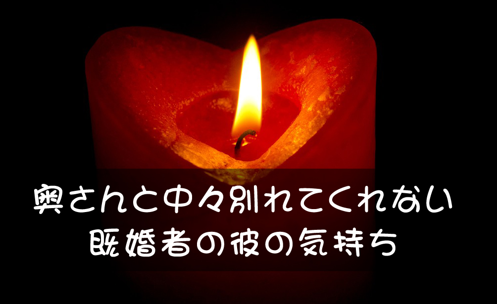 奥さんと中々別れてくれない既婚者の彼の気持ち