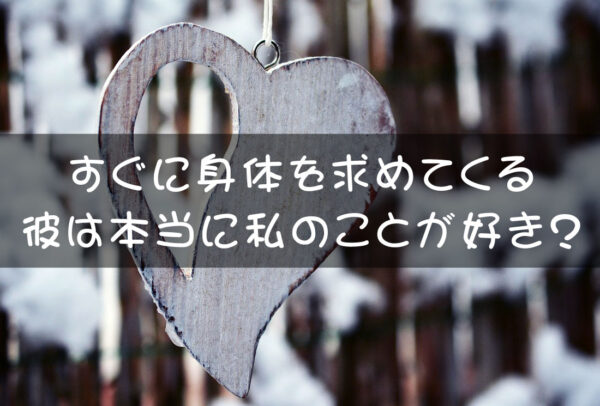 すぐに身体を求めてくる彼は本当に私のことが好き？